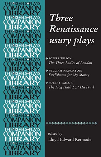 Three Renaissance Usury Plays: The Three Ladies of London, Englishmen for My Money, the Hog Hath Lost His Pearl (Revels Plays Companions Library)