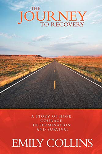The Journey To Recovery: A Story Of Hope, Courage, Determination And Survival