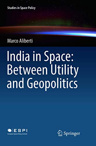 India in Space: Between Utility and Geopolitics (Studies in Space Policy, 14, Band 14)