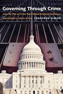 Governing Through Crime: How the War on Crime Transformed American Democracy and Created a Culture of Fear (Studies in Crime and Public Policy)