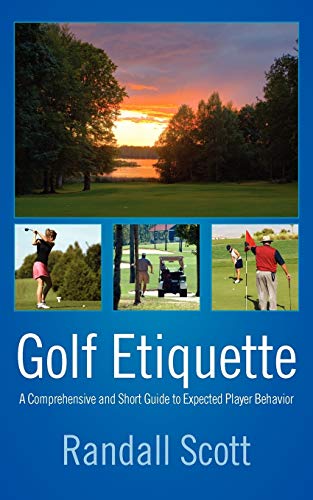 Randall Scott Golf Etiquette, A Comprehensive And Short Guide To Expected Player Behavior