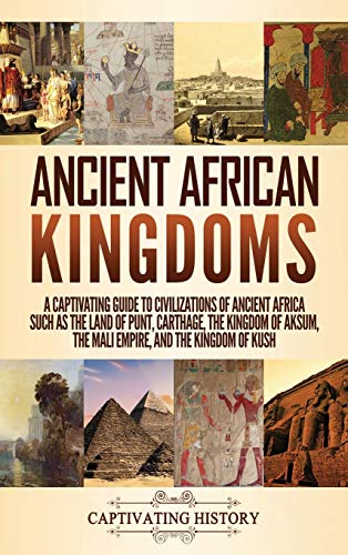 Captivating History Ancient African Kingdoms, A Captivating Guide To Civilizations Of Ancient Africa Such As The Land Of Punt, Carthage, The Kingdom Of Aksum, The Mali