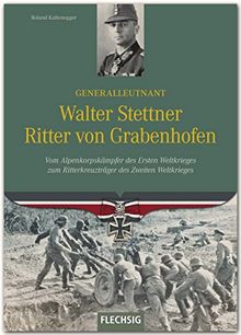 Ritterkreuzträger - Generalleutnant Walter Stettner Ritter von Grabenhofen - Vom Alpenkorpskämpfer des Ersten Weltkrieges zum Ritterkreuzträger im Zweiten Weltkrieg - FLECHSIG Verlag