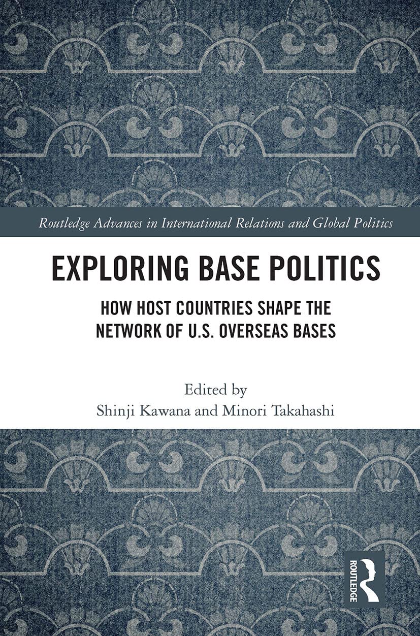 Exploring Base Politics: How Host Countries Shape the Network of U.S. Overseas Bases (Routledge Advances in International Relations and Global Politics)