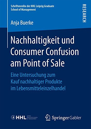 Nachhaltigkeit und Consumer Confusion am Point of Sale: Eine Untersuchung zum Kauf nachhaltiger Produkte im Lebensmitteleinzelhandel (Schriftenreihe der HHL Leipzig Graduate School of Management)