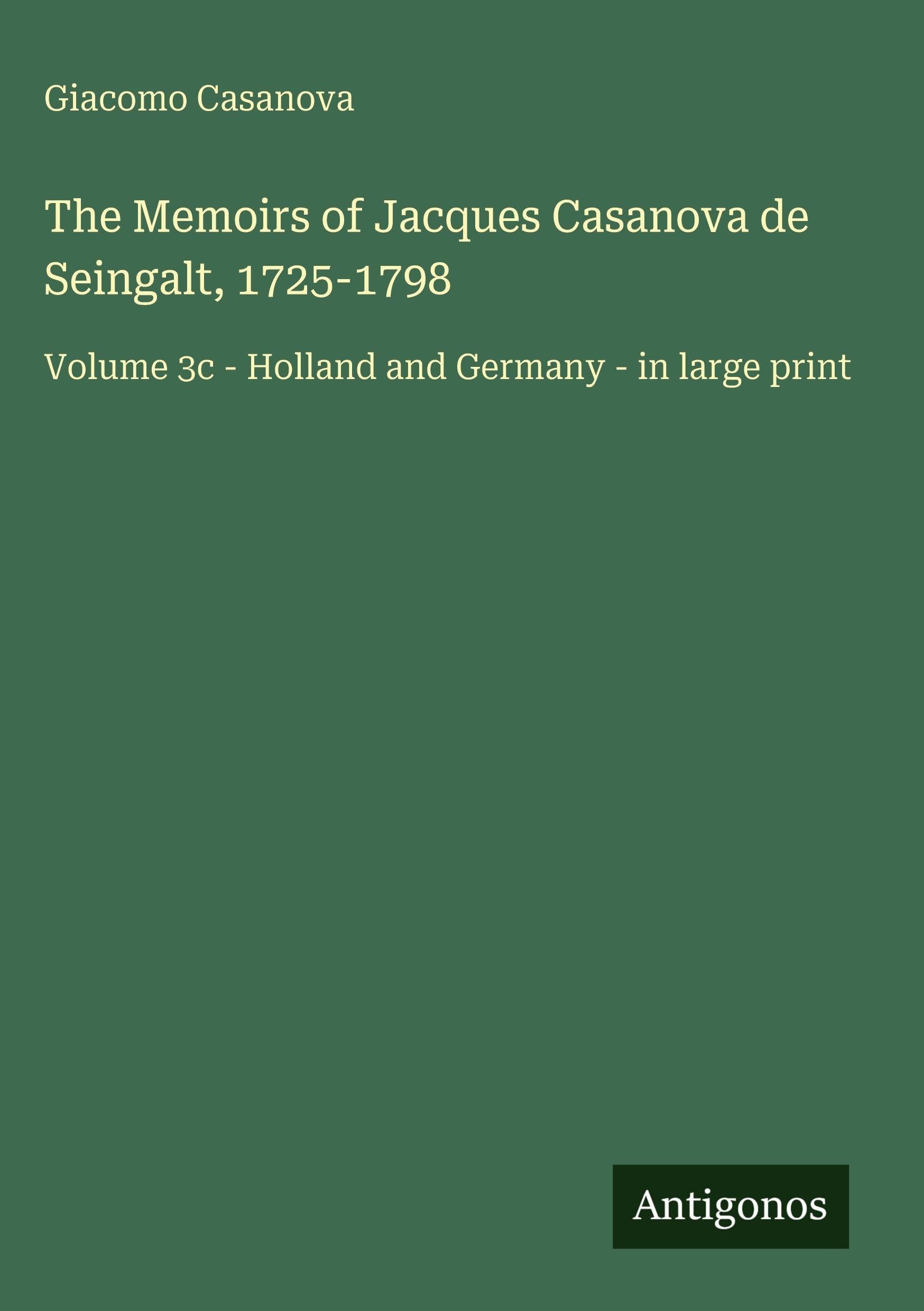 The Memoirs of Jacques Casanova de Seingalt, 1725-1798: Volume 3c - Holland and Germany - in large print