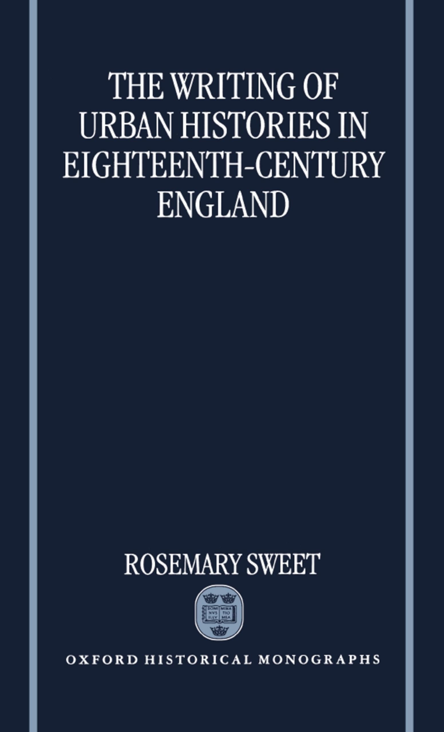 The Writing of Urban Histories in Eighteenth-Century England (Oxford Historical Monographs)