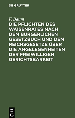 Die Pflichten des Waisenrates nach dem Bürgerlichen Gesetzbuch und dem Reichsgesetze über die Angelegenheiten der freiwilligen Gerichtsbarkeit: Ein ... für Waisenräte und Verwaltungsbeamte