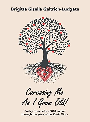 Caressing Me as I Grow Old!: Poetry from Before 2018 and on Through the Years of the Covid Virus.