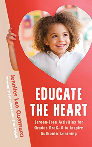 Educate the Heart: Screen-Free Activities for Grades PreK-6 to Inspire Authentic Learning