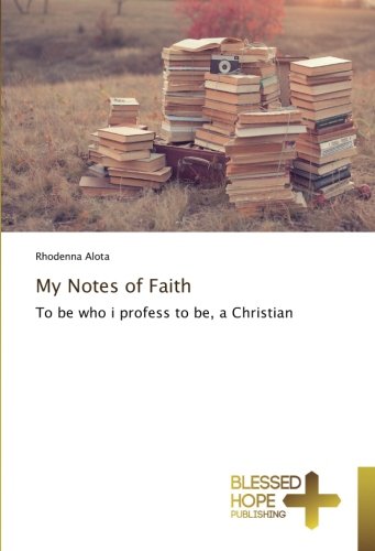 My Notes of Faith: To be who i profess to be, a Christian