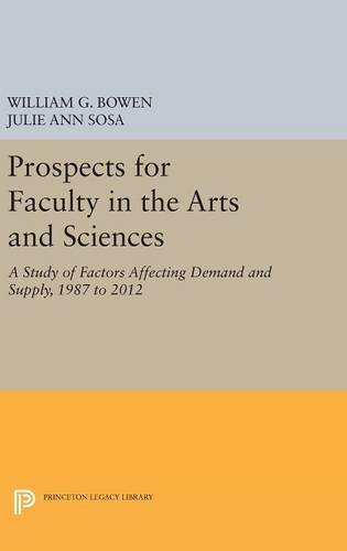 Prospects for Faculty in the Arts and Sciences: A Study of Factors Affecting Demand and Supply, 1987 to 2012 (The William G. Bowen Series, Band 91)