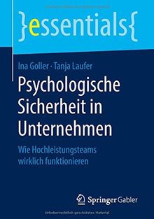 Psychologische Sicherheit in Unternehmen: Wie Hochleistungsteams wirklich funktionieren (essentials)