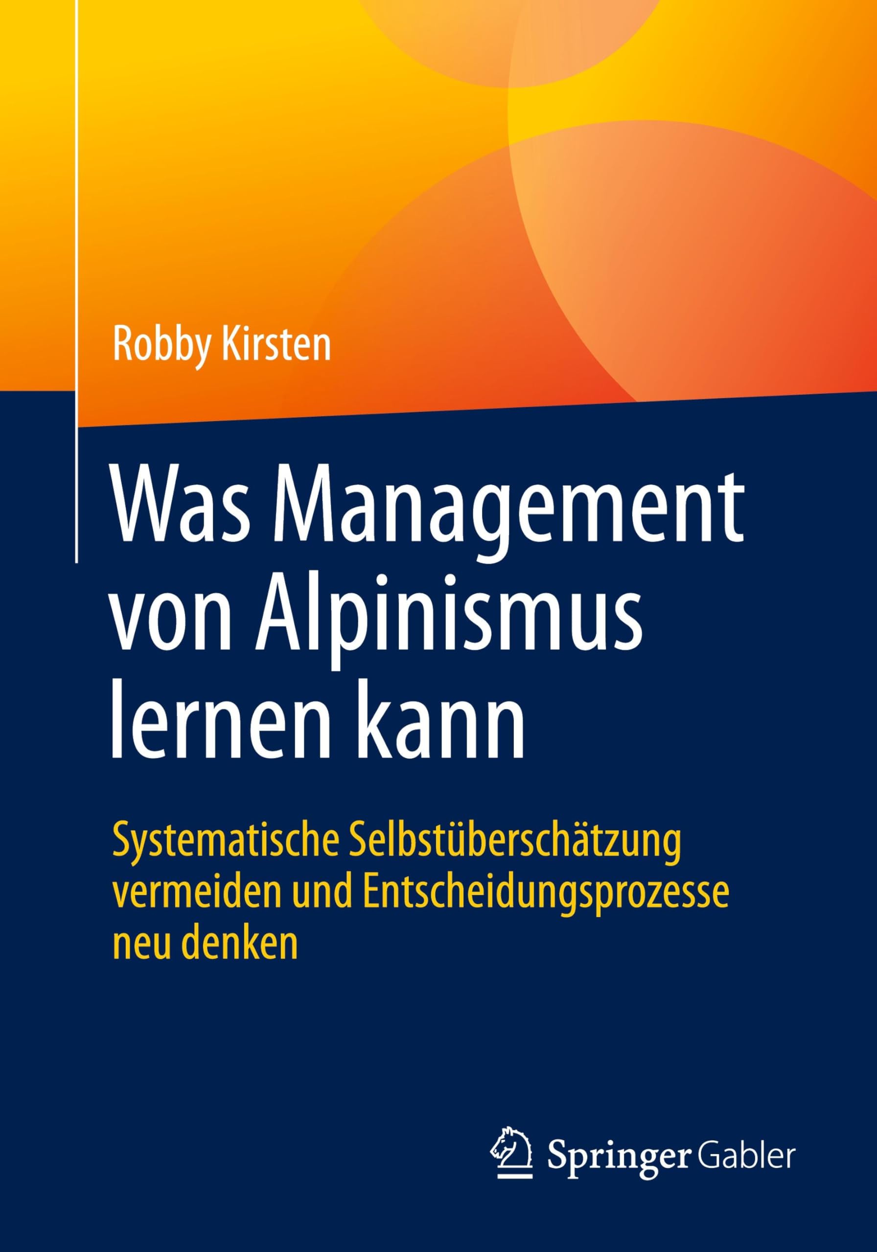 Was Management von Alpinismus lernen kann: Systematische Selbstüberschätzung vermeiden und Entscheidungsprozesse neu denken