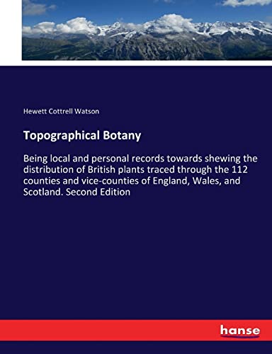 Topographical Botany: Being local and personal records towards shewing the distribution of British plants traced through the 112 counties and ... England, Wales, and Scotland. Second Edition