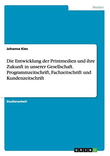 Die Entwicklung der Printmedien und ihre Zukunft in unserer Gesellschaft. Programmzeitschrift, Fachzeitschrift und Kundenzeitschrift