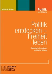 Politik entdecken - Freiheit leben: Didaktische Grundlagen politischer Bildung
