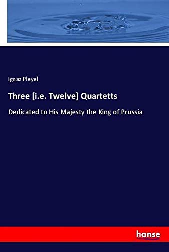 Three [i.e. Twelve] Quartetts: Dedicated to His Majesty the King of Prussia