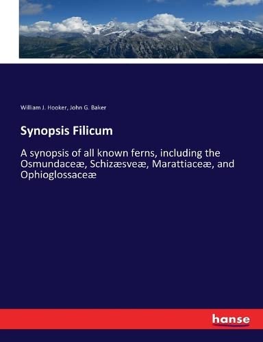 Synopsis Filicum: A synopsis of all known ferns, including the Osmundaceæ, Schizæsveæ, Marattiaceæ, and Ophioglossaceæ