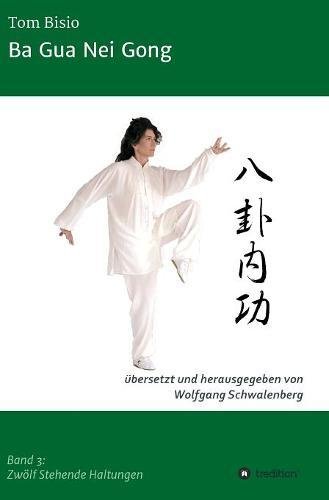 Ba Gua Nei Gong: Band 3: Zwölf Stehende Haltungen