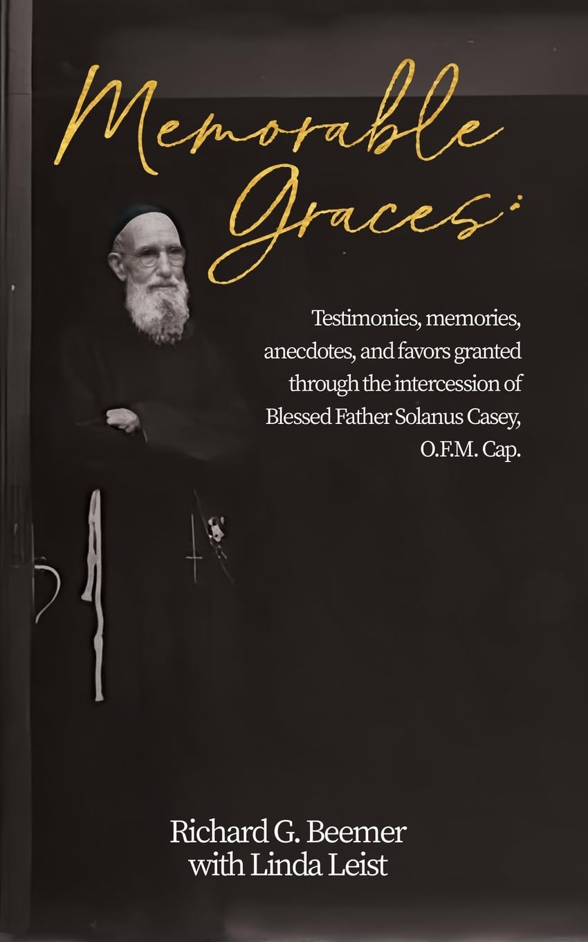 Memorable Graces: Testimonies, memories, anecdotes, and favors granted through the intercession of Blessed Father Solanus Casey, O.F.M. Cap.
