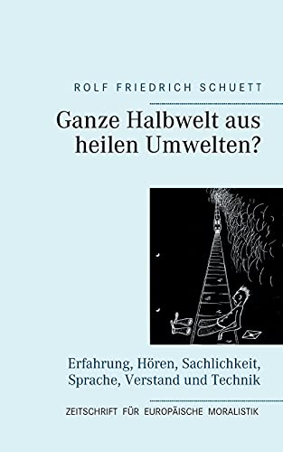 Ganze Halbwelt aus heilen Umwelten?: Erfahrung, Hören, Sachlichkeit, Sprache, Verstand und Technik