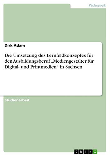 Die Umsetzung des Lernfeldkonzeptes für den Ausbildungsberuf ¿Mediengestalter für Digital- und Printmedien¿ in Sachsen