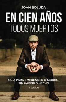 En cien años todos muertos: Guía para emprender o morir... sin haberlo hecho