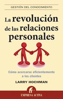 La revolución de las relaciones personales : cómo acercarse eficientemente a los clientes: Como Acercarse Eficientemente A los Clientes (Gestión del conocimiento)