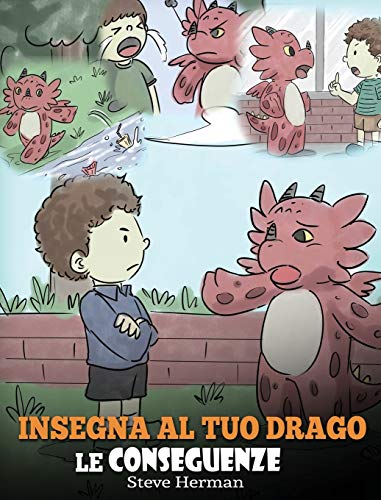 Insegna al tuo drago le conseguenze: (Teach Your Dragon To Understand Consequences) Una simpatica storia per bambini, per educarli a comprendere le ... positive. (My Dragon Books Italiano, Band 14)
