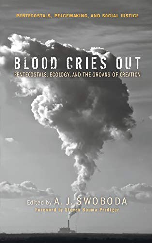 Blood Cries Out: Pentecostals, Ecology, and the Groans of Creation (Pentecostals, Peacemaking, and Social Justice)