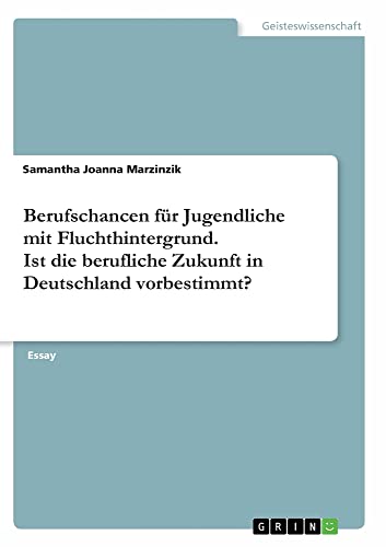Berufschancen für Jugendliche mit Fluchthintergrund. Ist die berufliche Zukunft in Deutschland vorbestimmt?