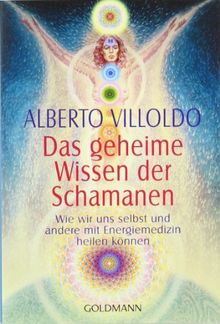 Das geheime Wissen der Schamanen: Wie wir uns selbst und andere mit Energiemedizin heilen können