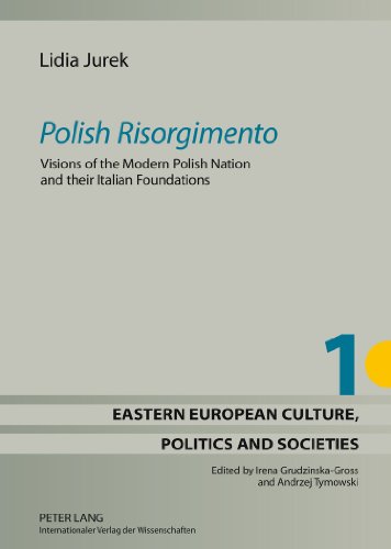 «Polish Risorgimento»: Visions of the Modern Polish Nation and their Italian Foundations (Eastern European Culture, Politics and Societies)