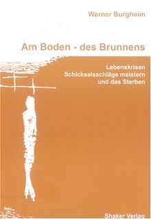 Am Boden - des Brunnens: Lebenskrisen, Schicksalsschläge meistern und das Sterben (Berichte aus der Pädagogik)