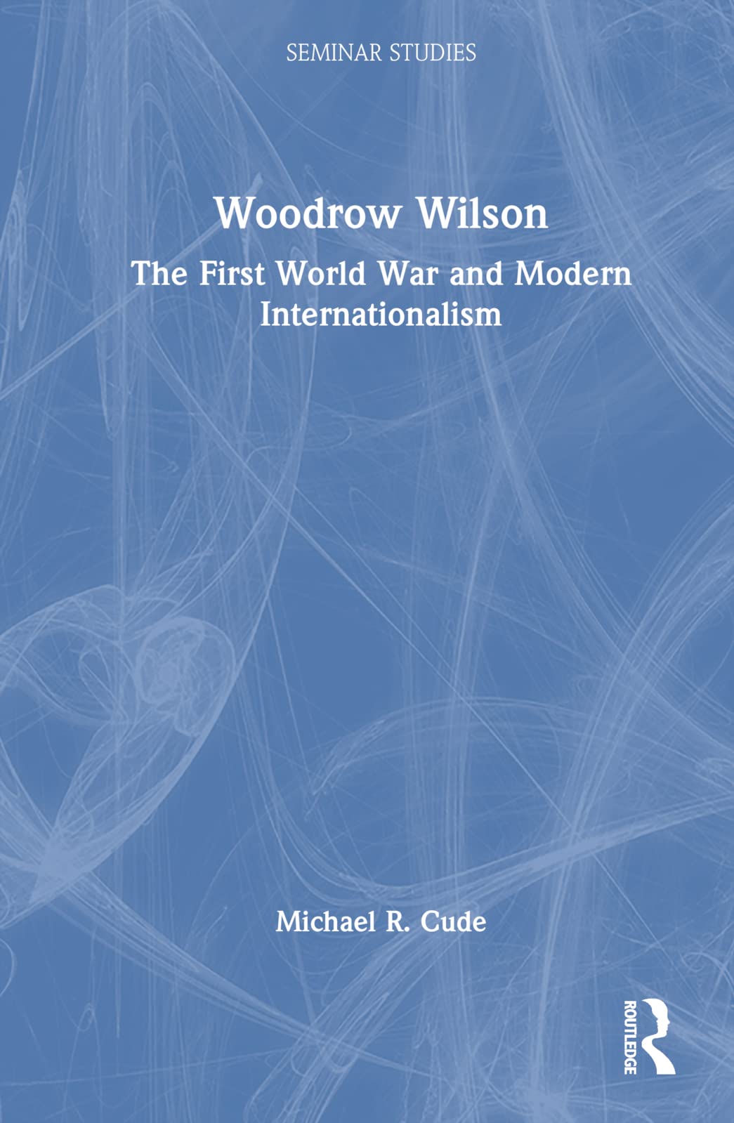 Woodrow Wilson: The First World War and Modern Internationalism (Seminar Studies)