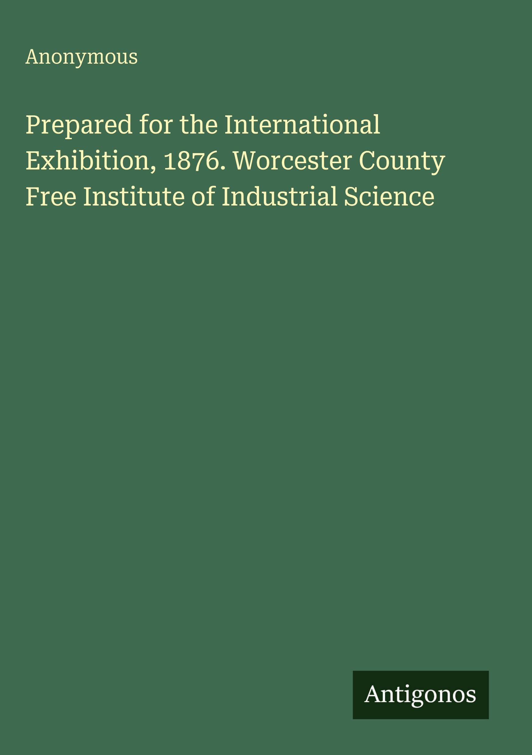 Prepared for the International Exhibition, 1876. Worcester County Free Institute of Industrial Science