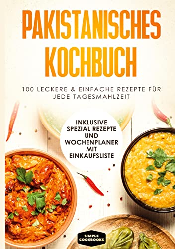 Pakistanisches Kochbuch: 100 traditionelle Rezepte vom Frühstück bis zum Dessert - Inklusive Spezial Rezepte und Einkaufsliste