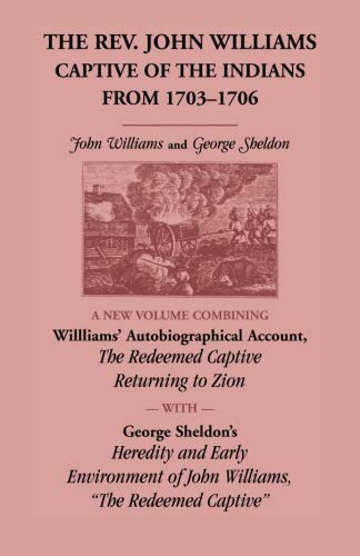 The Rev. John Williams, Captive of the Indians from 1703-1706: A New Volume Combining Willliams' Autobiographica Account, The Redeemed Captive ... of John Williams, The Redeemed Captive