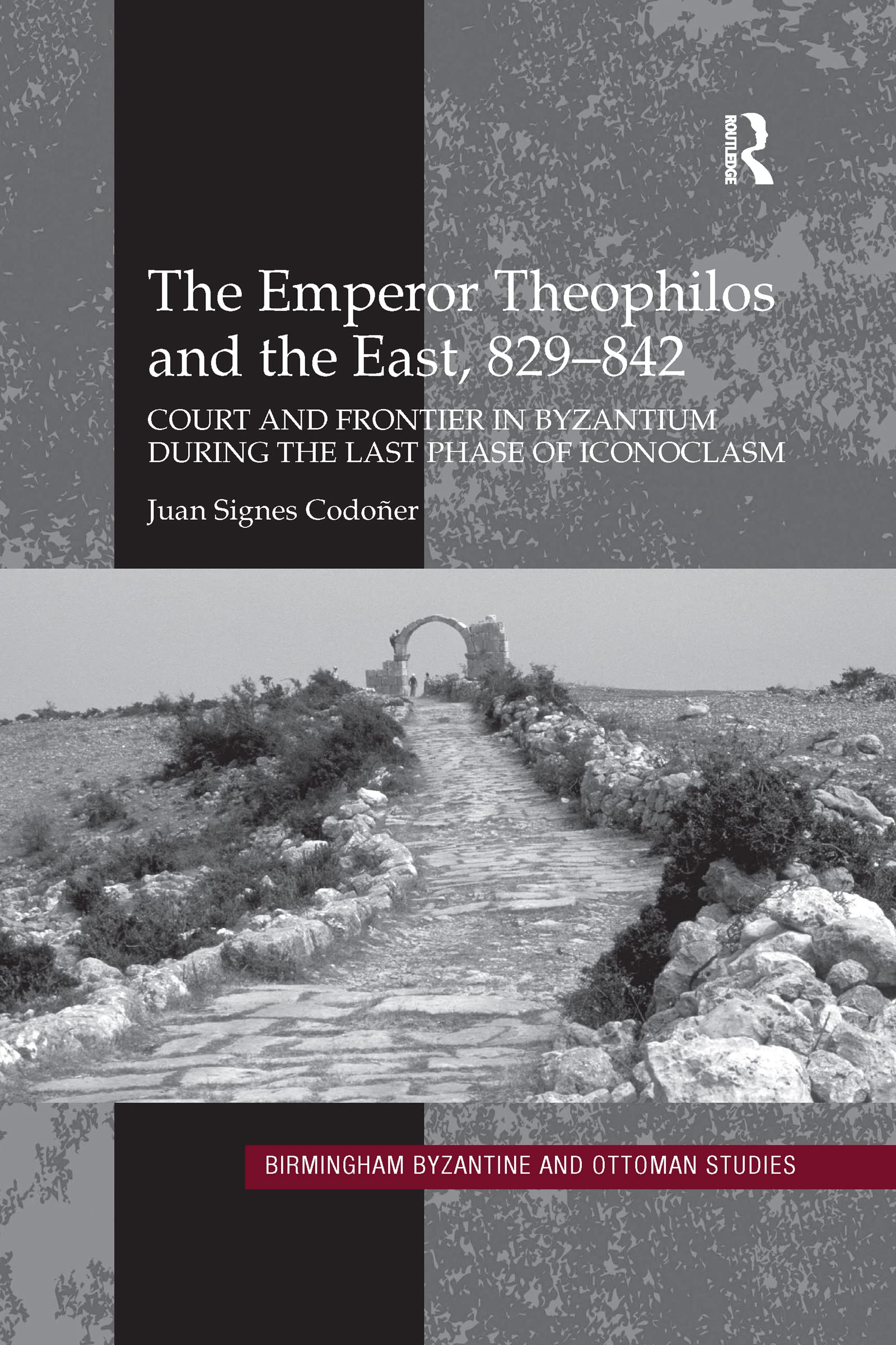 The Emperor Theophilos and the East, 829–842: Court and Frontier in Byzantium during the Last Phase of Iconoclasm (Birmingham Byzantine and Ottoman Studies)
