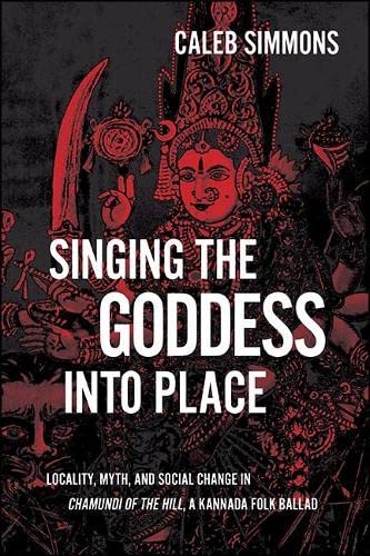 Singing the Goddess into Place: Locality, Myth, and Social Change in Chamundi of the Hill, a Kannada Folk Ballad (Hindu Studies)