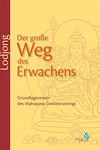 Lodjong - Der große Weg des Erwachens: Grundlagentexte des Mahayana-Geistestrainings