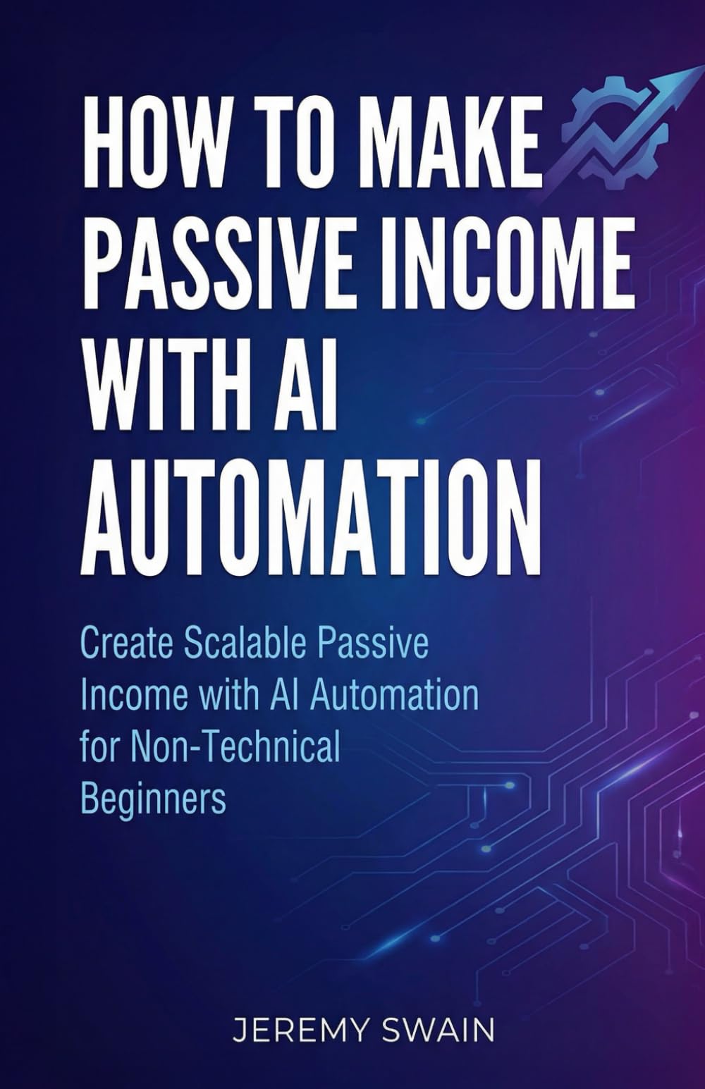 How to Make Passive Income with AI Automation: Create Scalable Passive Income with AI Automation for Non-Technical Beginners (The AI Wealth Builders Series, Band 1)