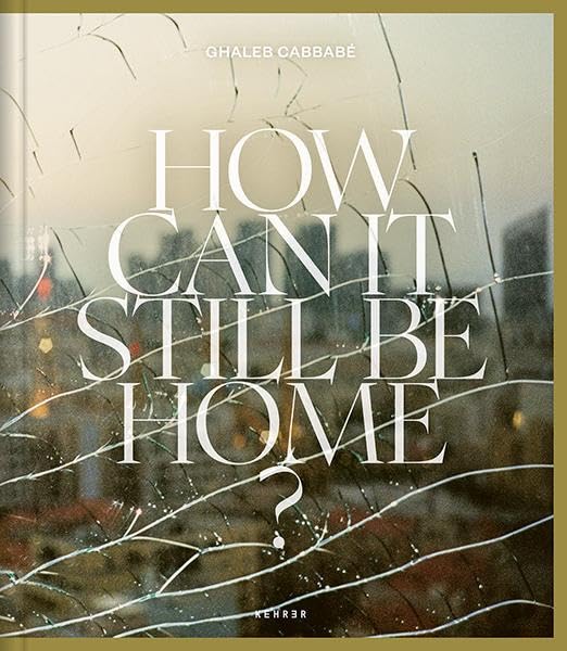 Ghaleb Cabbabé: How Can It Still Be Home?