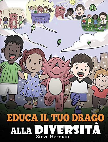 Educa il tuo drago alla diversità: (Teach Your Dragon About Diversity) Addestra il tuo drago a rispettare la diversità. Una simpatica storia per ... (My Dragon Books Italiano, Band 25)