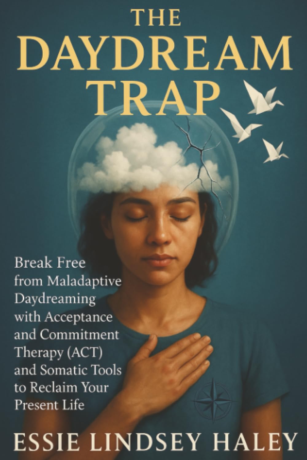 The Daydream Trap: Break Free from Maladaptive Daydreaming with Acceptance and Commitment Therapy (ACT) and Somatic Tools to Reclaim Your Present Life