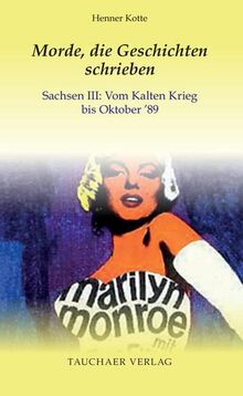 Morde, die Geschichten schrieben: Sachsen III: Vom Kalten Krieg bis Oktober ’89 (Tatsachen)
