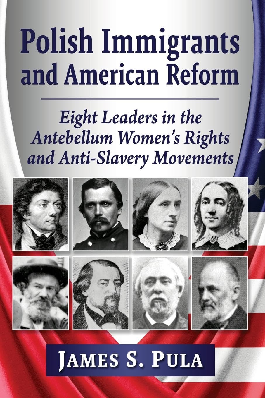 Polish Immigrants and American Reform: Eight Leaders in the Antebellum Women's Rights and Anti-Slavery Movements