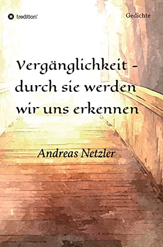 Vergänglichkeit - durch sie werden wir uns erkennen: Gedichte