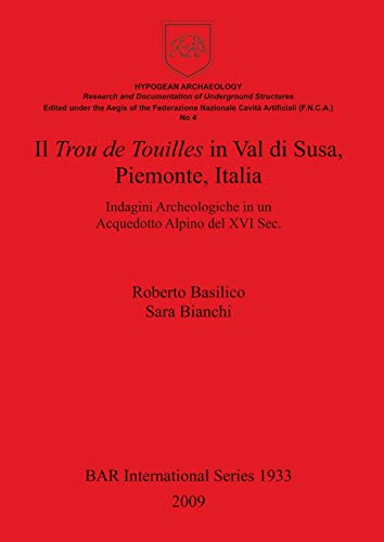 Il Trou de Touilles in Val di Susa, Piemonte, Italia: Indagini Archeologiche in un Acquedotto Alpino del XVI Sec. (BAR International)